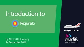 Introduction to
By Ahmed EL-Harouny
24 September 2014
RequireJS
 