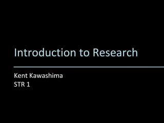 Introduction to Research Kent Kawashima STR 1 