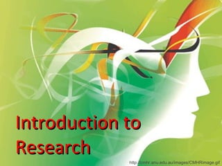 Introduction to Research http://cmhr.anu.edu.au/images/CMHRimage.gif 