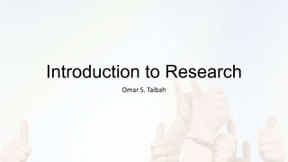 Introduction to Research
Omar S. Taibah
 