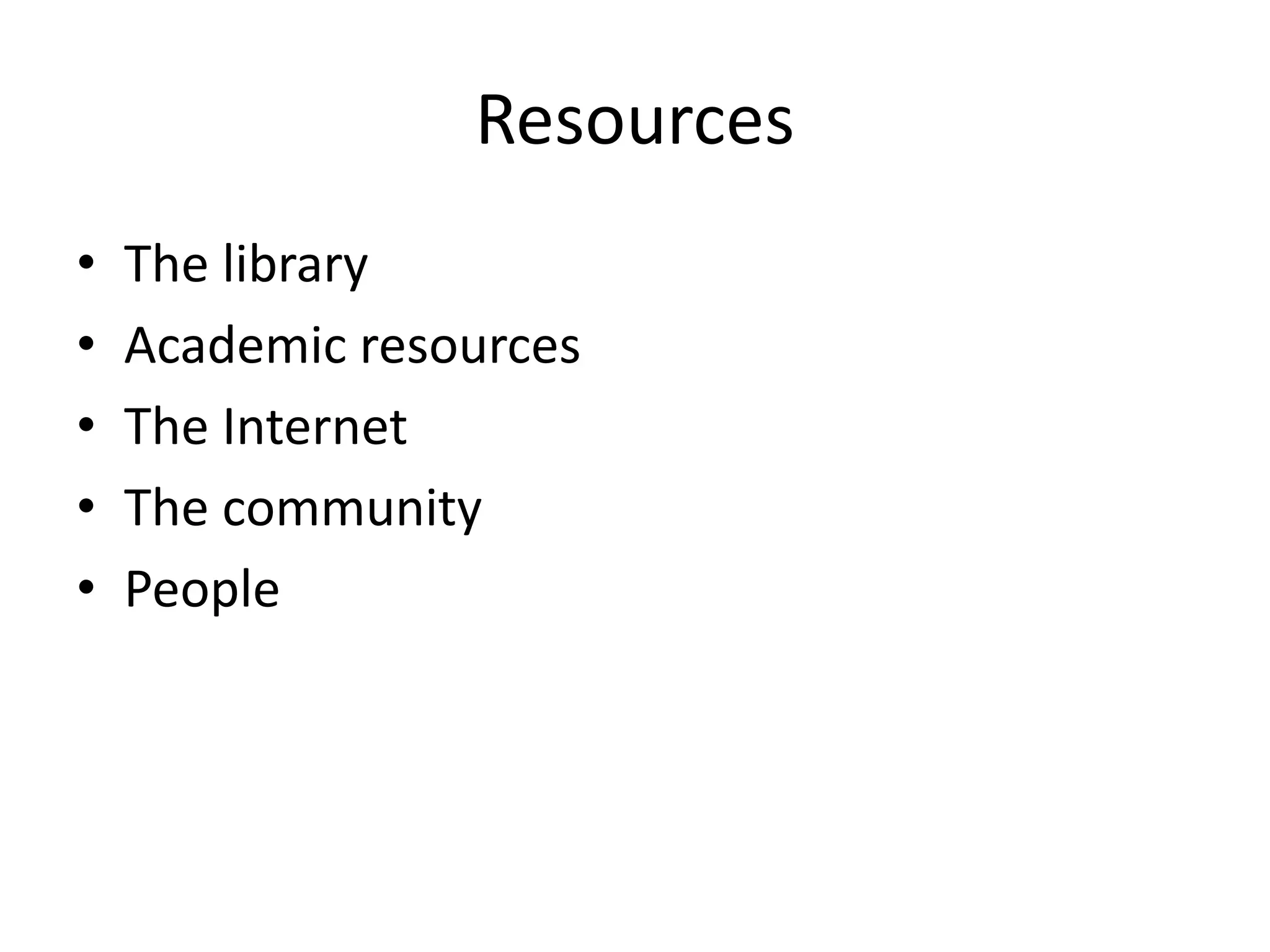 Resources 
• The library 
• Academic resources 
• The Internet 
• The community 
• People 
 