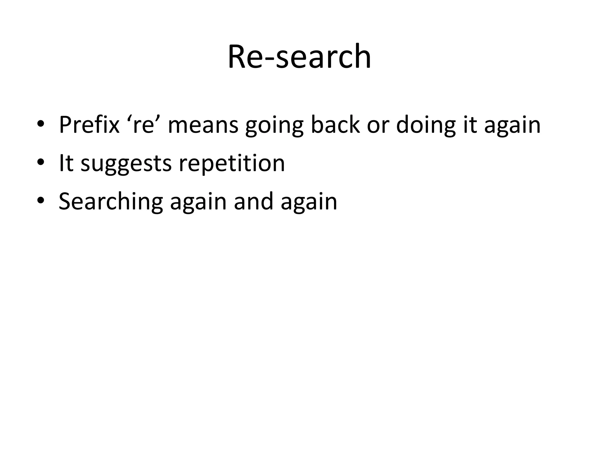 Re-search 
• Prefix ‘re’ means going back or doing it again 
• It suggests repetition 
• Searching again and again 
 