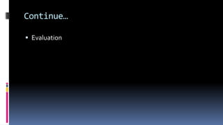 Continue…
 Evaluation
 