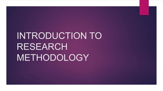 INTRODUCTION TO
RESEARCH
METHODOLOGY
 