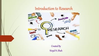 Introduction to Research
Created By
Kinjal H. Shah
 