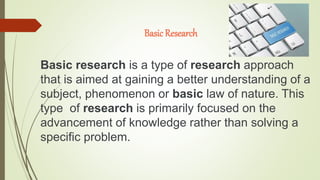 AppliedResearch
Applied research is designed to answer
specific questions aimed at solving practical
problems. New knowled...
