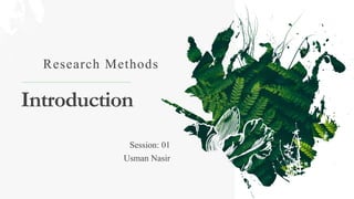 Introduction
Research Methods
Session: 01
Usman Nasir
 