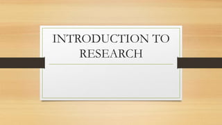 INTRODUCTION TO
RESEARCH
 