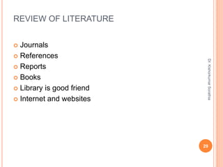 REVIEW OF LITERATURE
 Journals
 References
 Reports
 Books
 Library is good friend
 Internet and websites
Dr.
Kishorkumar
Sorathia
29
 