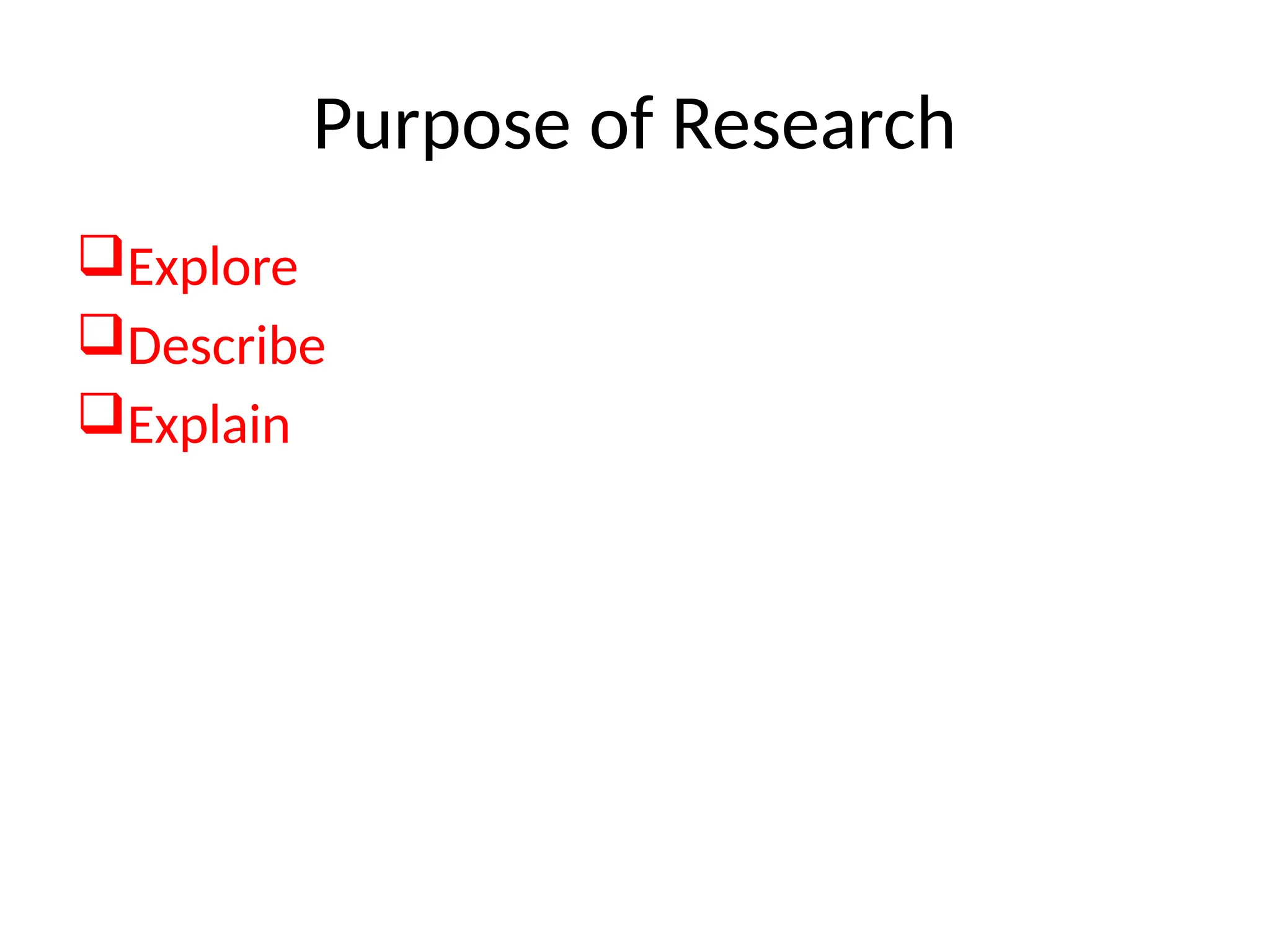 Purpose of Research
Explore
Describe
Explain
 
