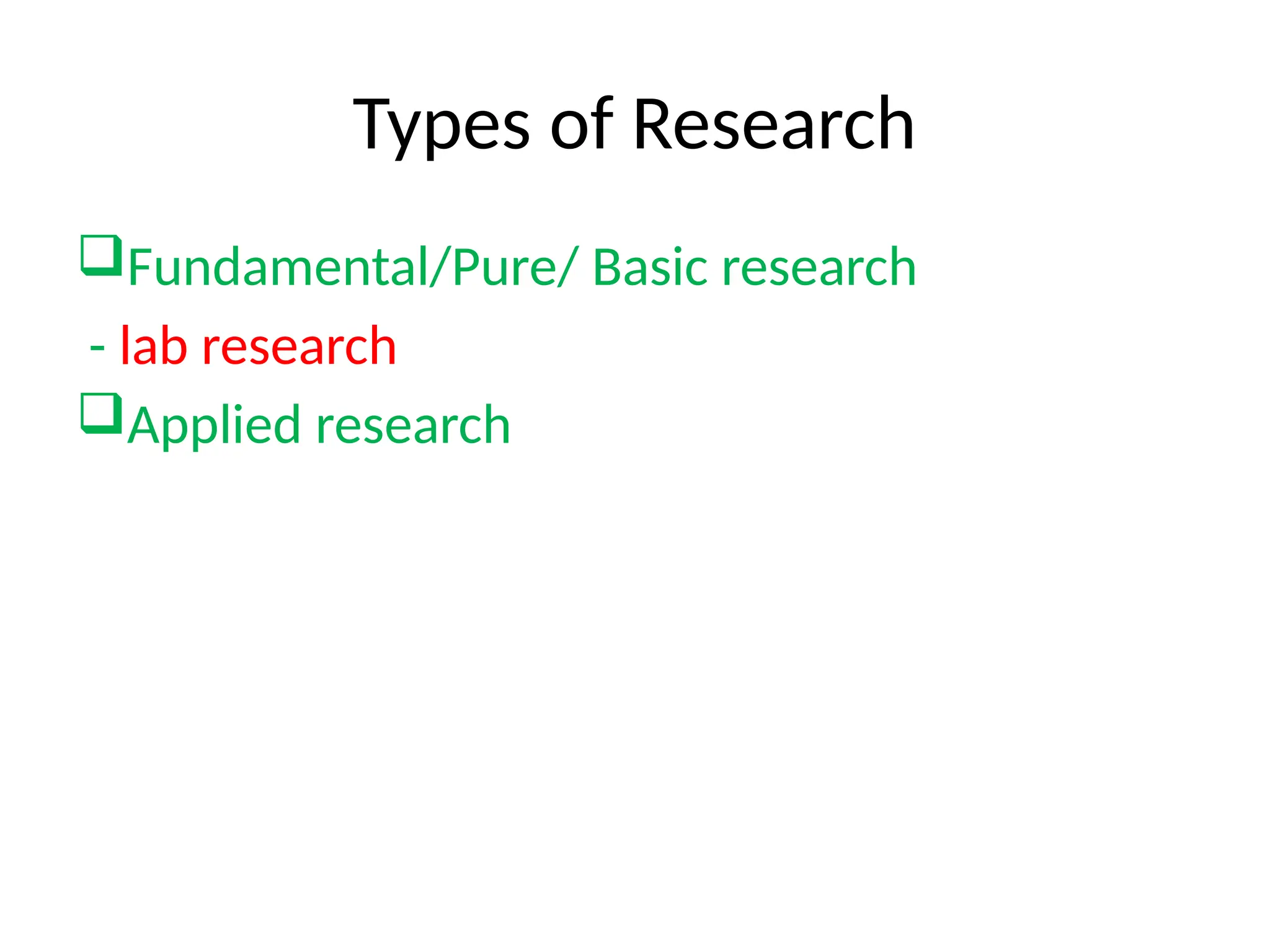 Types of Research
Fundamental/Pure/ Basic research
- lab research
Applied research
 