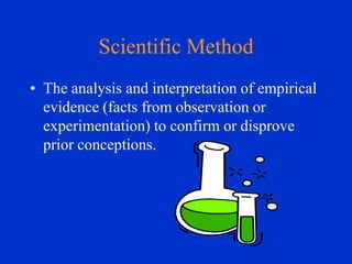 Scientific Method
• The analysis and interpretation of empirical
evidence (facts from observation or
experimentation) to confirm or disprove
prior conceptions.

 