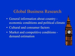 Global Business Research
• General information about country economic conditions and political climate
• Cultural and consumer factors
• Market and competitive conditions demand estimation

 