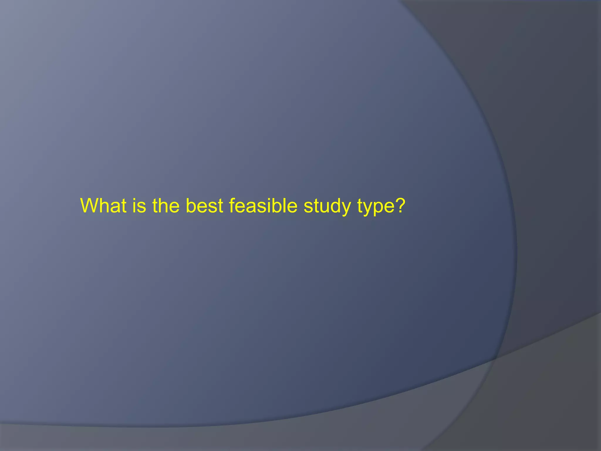 What is the best feasible study type?
 