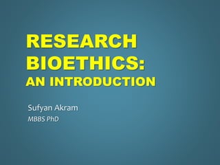 RESEARCH
BIOETHICS:
AN INTRODUCTION
Sufyan Akram
MBBS PhD
 