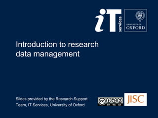 Introduction to research
data management

Slides provided by the Research Support
Team, IT Services, University of Oxford

 