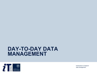 DAY-TO-DAY DATA
MANAGEMENT
Introduction to research
data management
 
