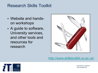 Research Skills Toolkit
 Website and hands-
on workshops
 A guide to software,
University services,
and other tools and
resources for
research
Introduction to research
data management
http://www.skillstoolkit.ox.ac.uk/
 