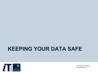 KEEPING YOUR DATA SAFE
Introduction to research
data management
 