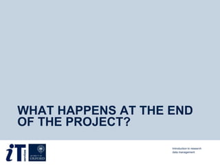 WHAT HAPPENS AT THE END
OF THE PROJECT?
Introduction to research
data management
 