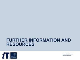 FURTHER INFORMATION AND
RESOURCES
Introduction to research
data management
 
