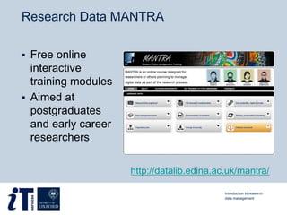 Research Data MANTRA
 Free online
interactive
training modules
 Aimed at
postgraduates
and early career
researchers
http://datalib.edina.ac.uk/mantra/
Introduction to research
data management
 