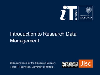 Introduction to Research Data
Management
Slides provided by the Research Support
Team, IT Services, University of Oxford
 