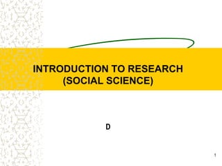 1
INTRODUCTION TO RESEARCH
(SOCIAL SCIENCE)
D
 