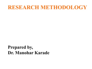RESEARCH METHODOLOGY
Prepared by,
Dr. Manohar Karade
 
