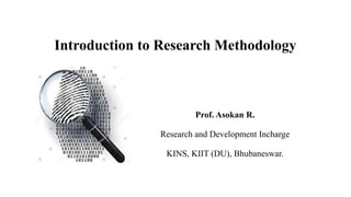 Introduction to Research Methodology
Prof. Asokan R.
Research and Development Incharge
KINS, KIIT (DU), Bhubaneswar.
 
