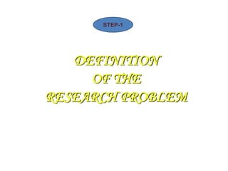 DEFINITION
OF THE
RESEARCH PROBLEM
STEP-1
 