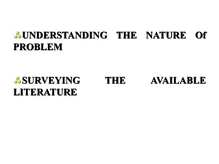 UNDERSTANDING THE NATURE Of
PROBLEM
SURVEYING THE AVAILABLE
LITERATURE
 