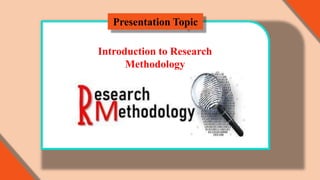 Presentation Topic
Introduction to Research
Methodology
 