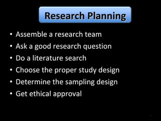 Assemble a research team Ask a good research question Do a literature search Choose the proper study design Determine the sampling design Get ethical approval Research Planning 