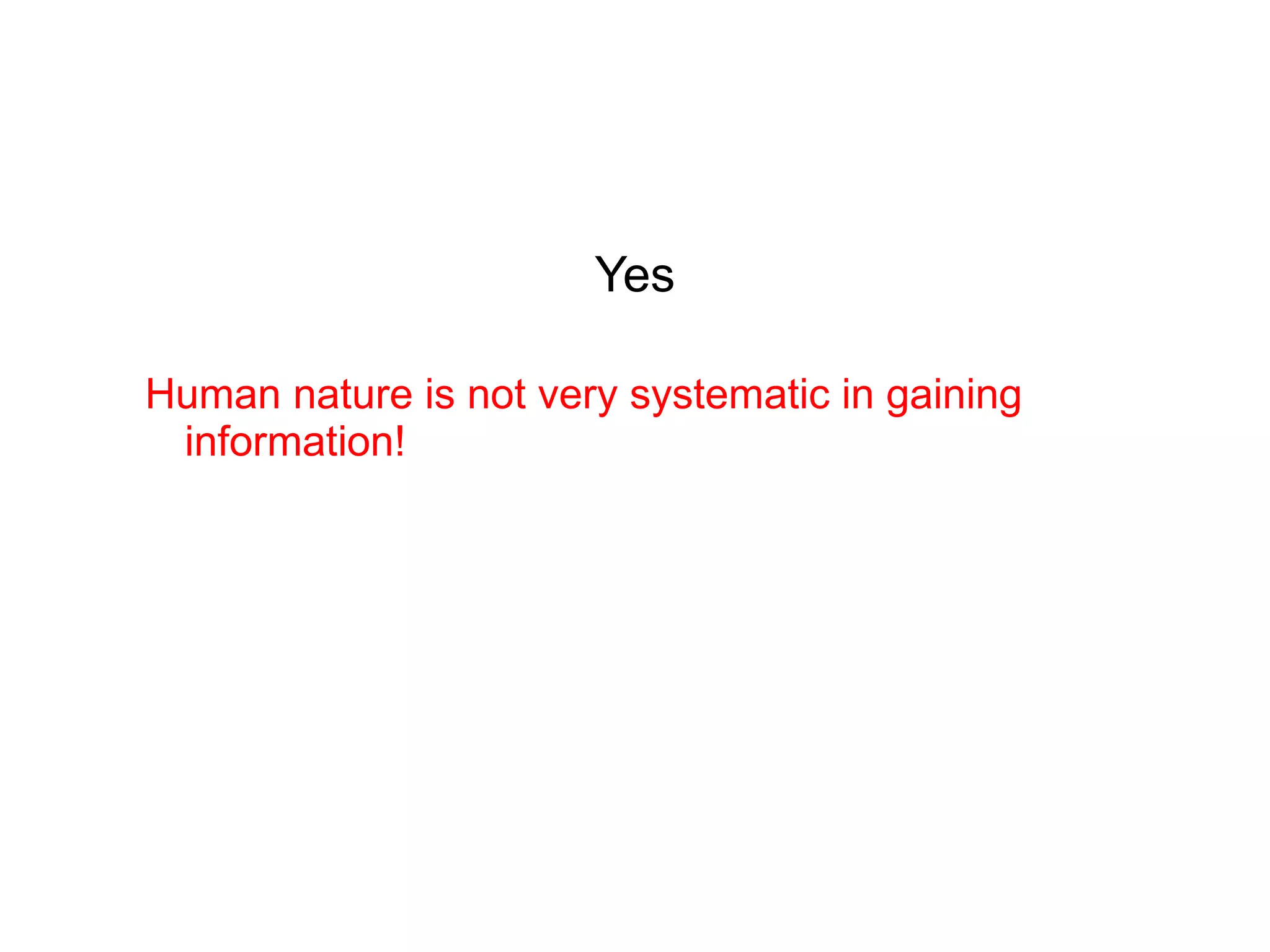 Yes Human nature is not very systematic in gaining information!  