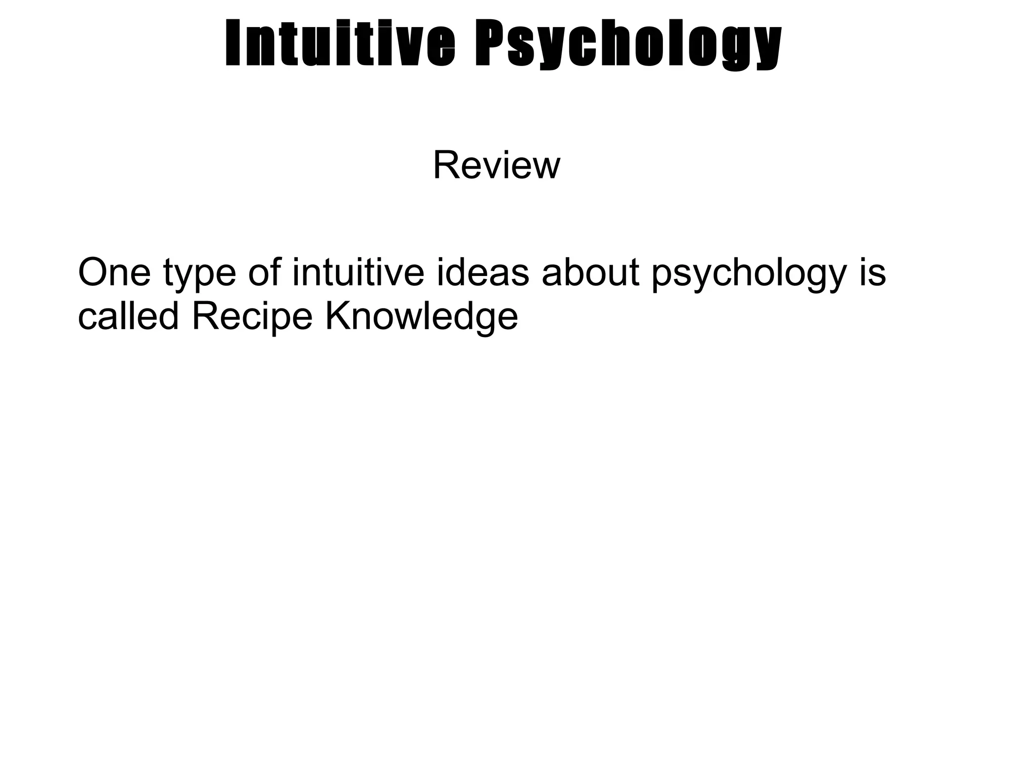 Intuitive Psychology Review One type of intuitive ideas about psychology is called Recipe Knowledge 