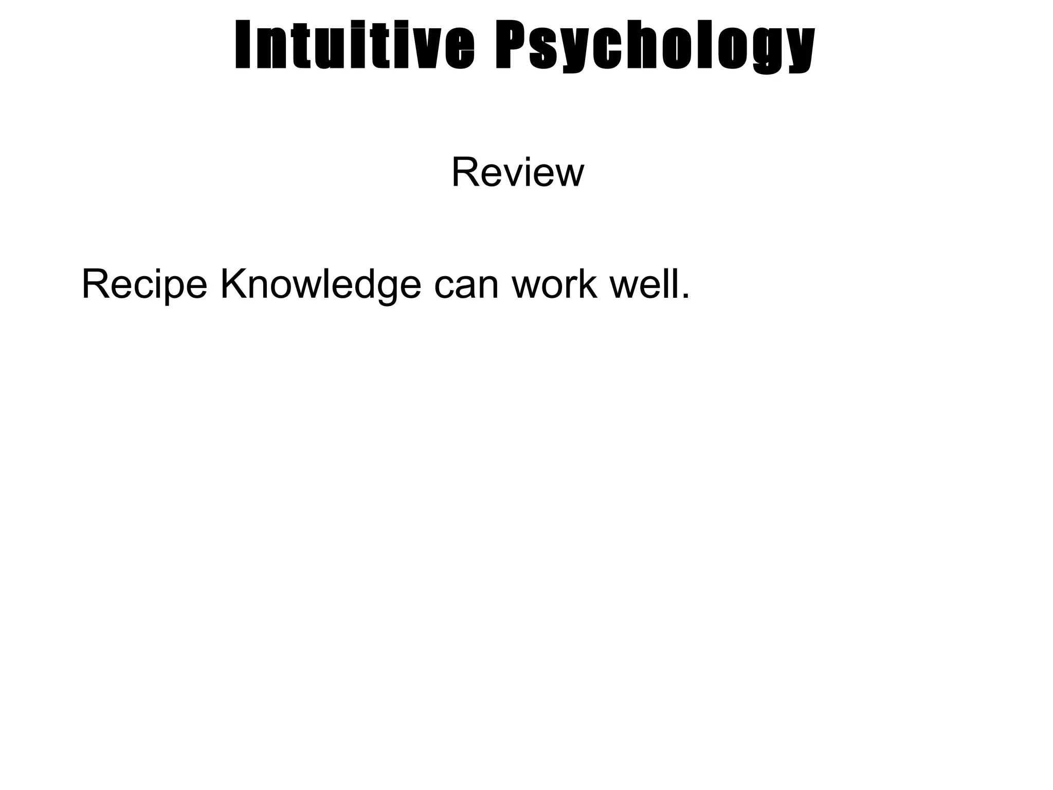 Intuitive Psychology Review Recipe Knowledge can work well. 