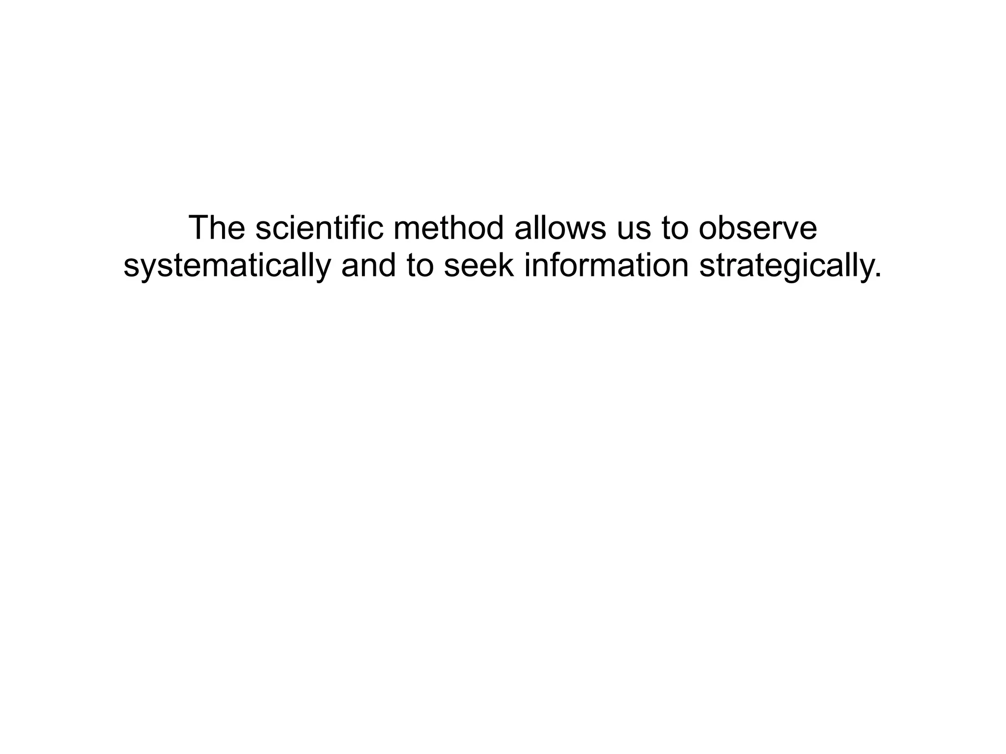 The scientific method allows us to observe systematically and to seek information strategically. 