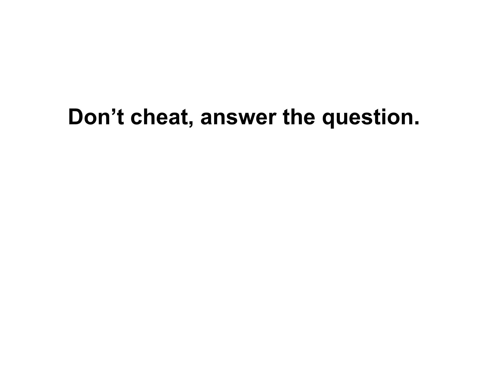 Don’t cheat, answer the question. 