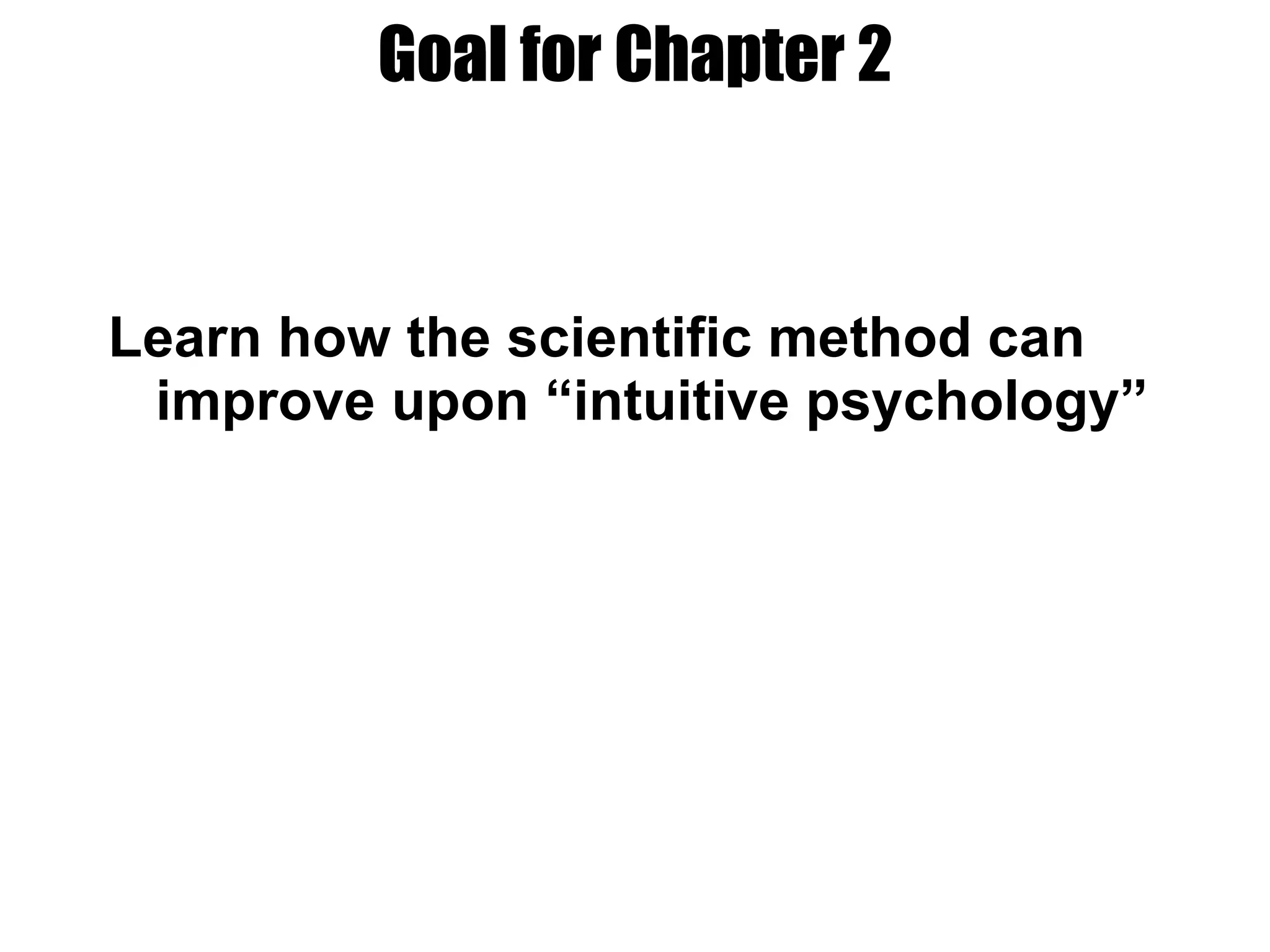 Goal for Chapter 2 Learn how the scientific method can improve upon “intuitive psychology” 