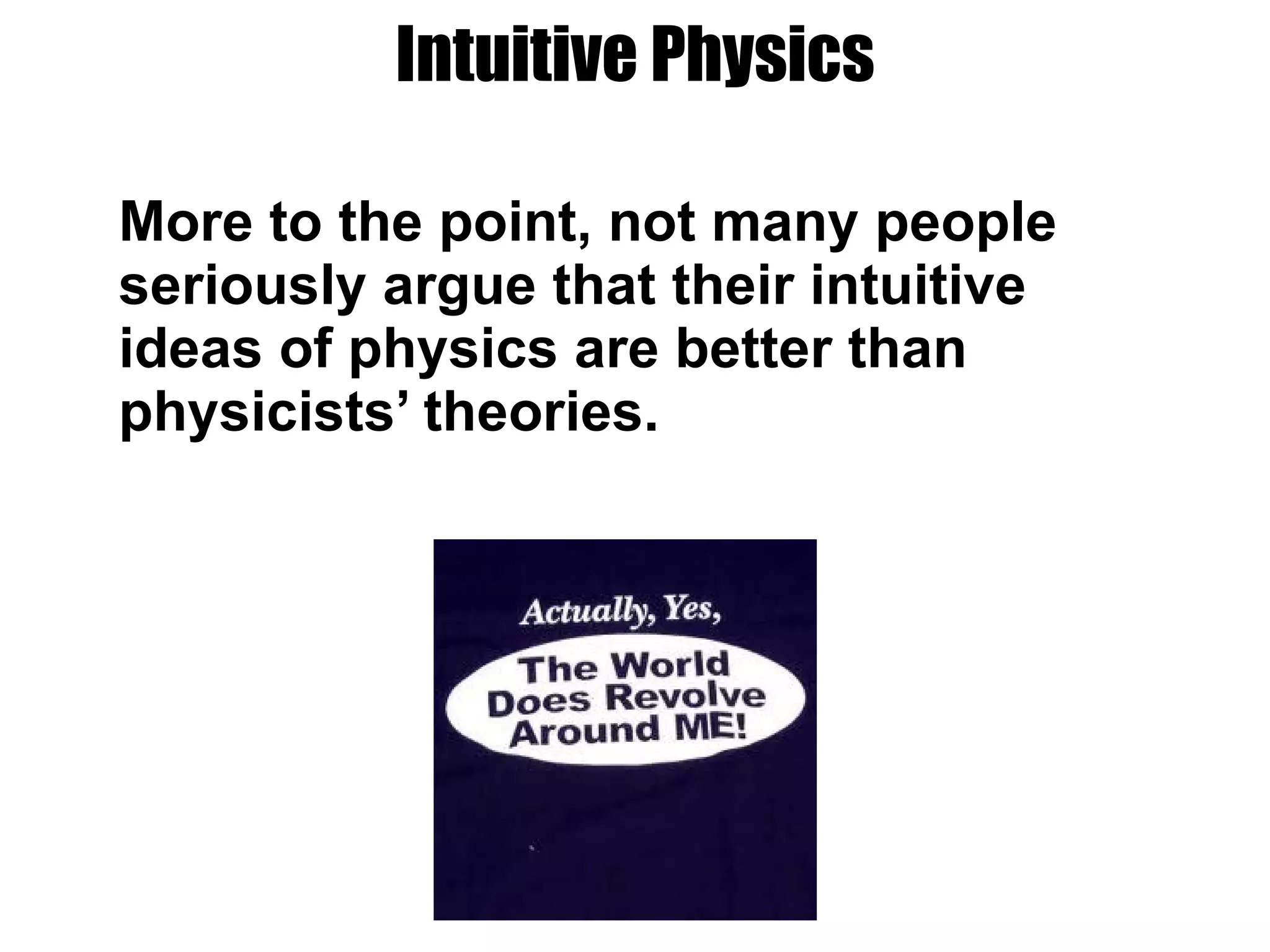 Intuitive Physics More to the point, not many people seriously argue that their intuitive ideas of physics are better than physicists’ theories. 