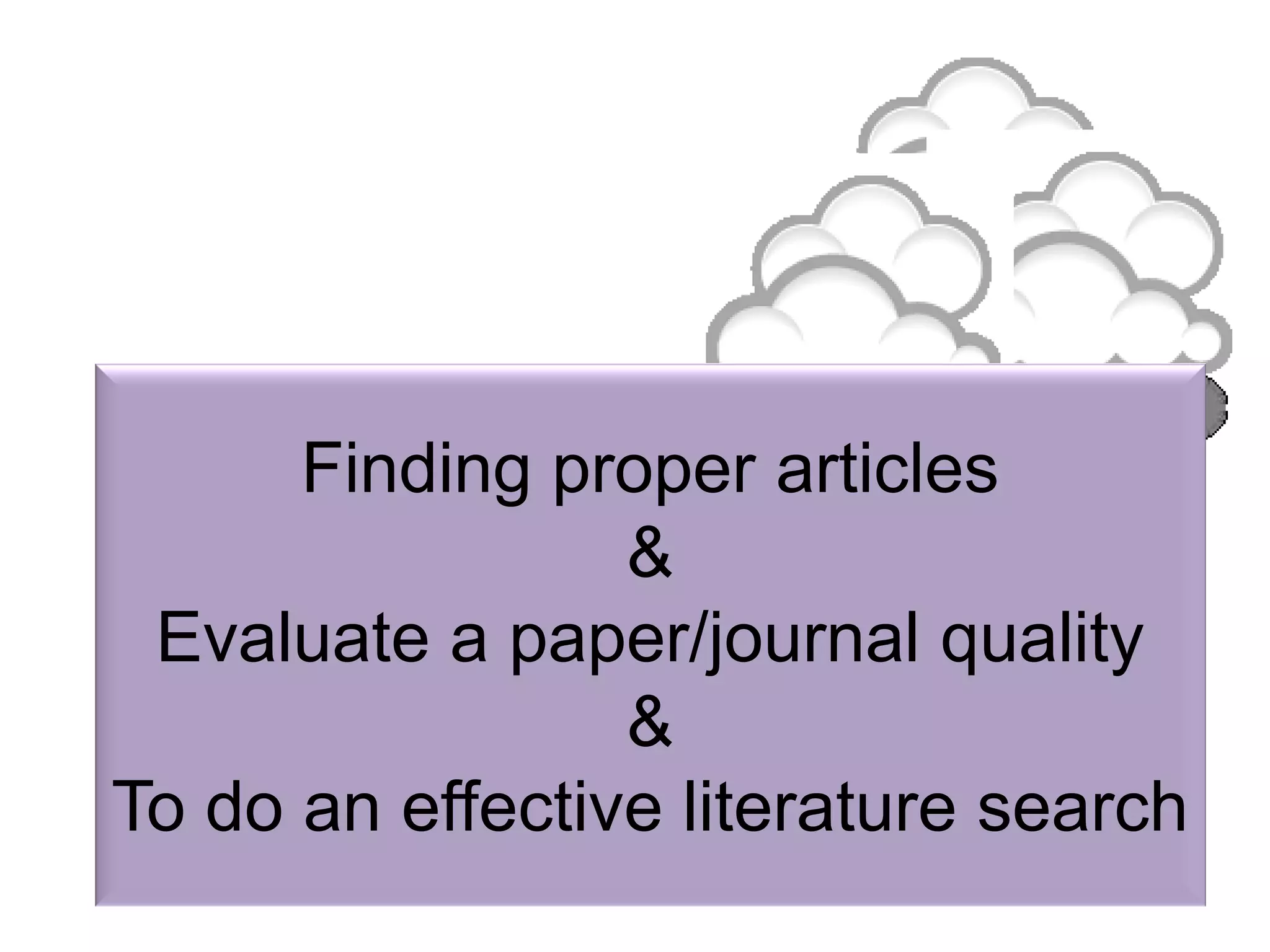 Finding proper articles
&
Evaluate a paper/journal quality
&
To do an effective literature search
 