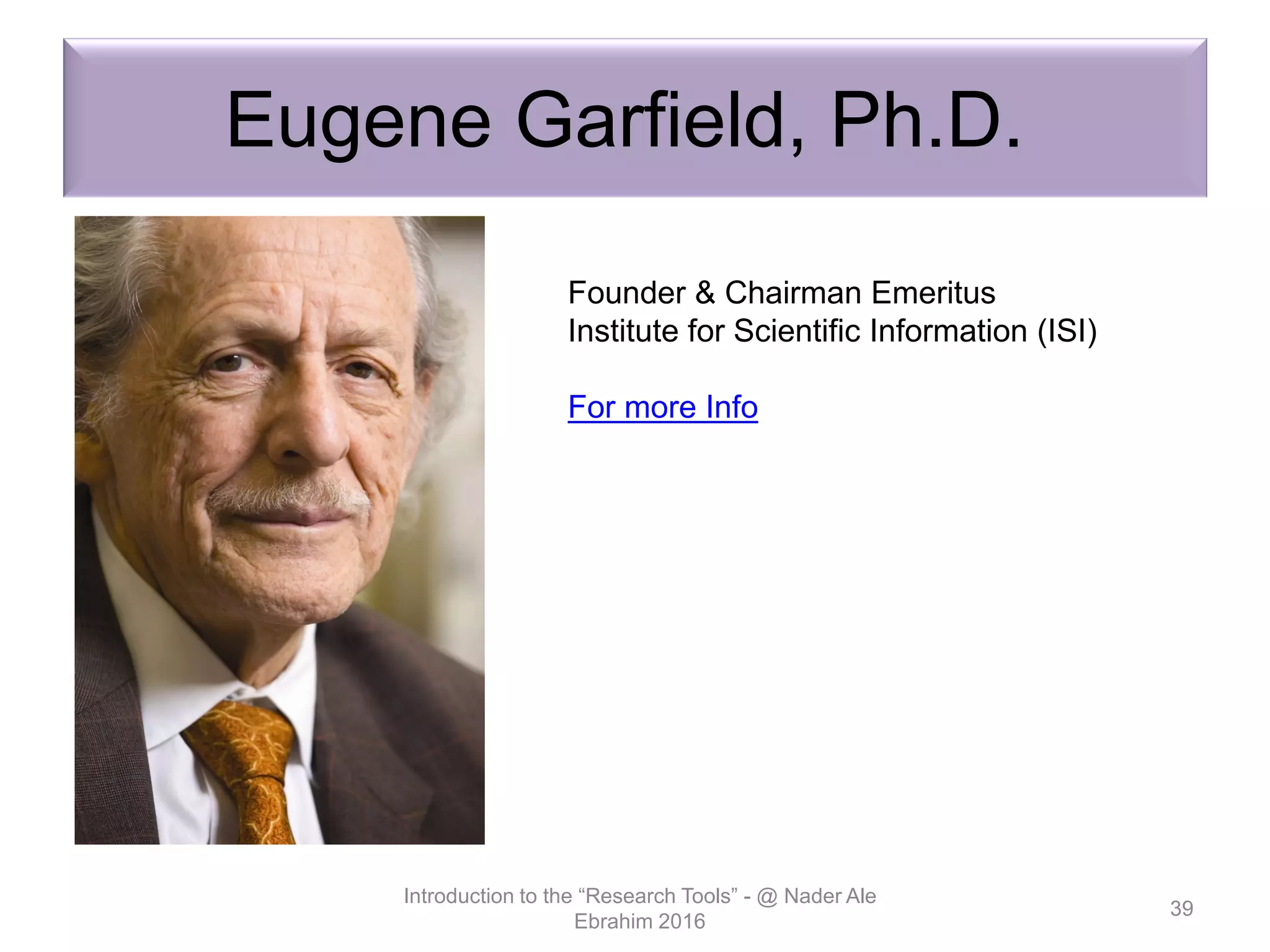 Eugene Garfield, Ph.D.
Introduction to the “Research Tools” - @ Nader Ale
Ebrahim 2016
39
Founder & Chairman Emeritus
Institute for Scientific Information (ISI)
For more Info
 
