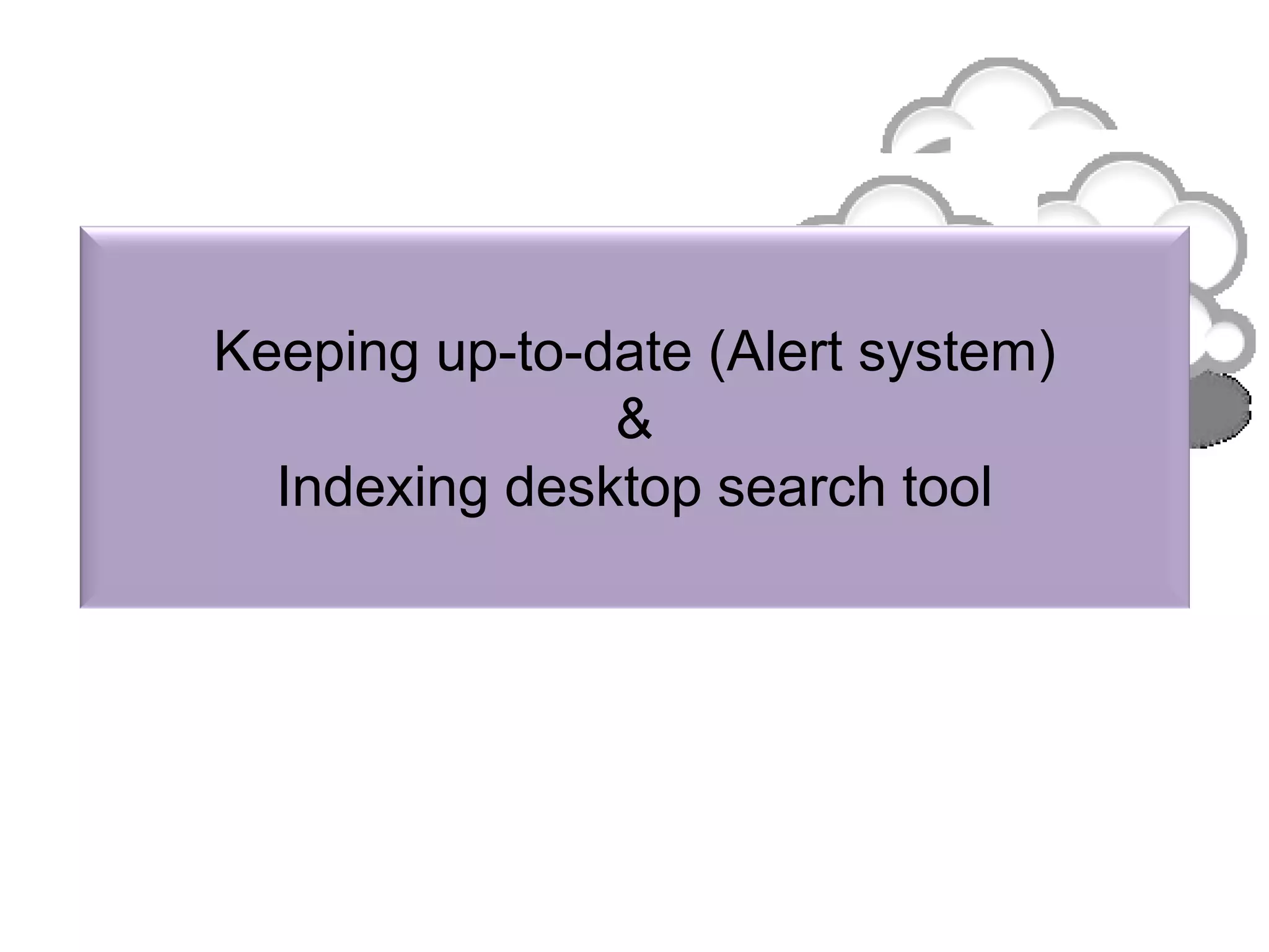 Keeping up-to-date (Alert system)
&
Indexing desktop search tool
 