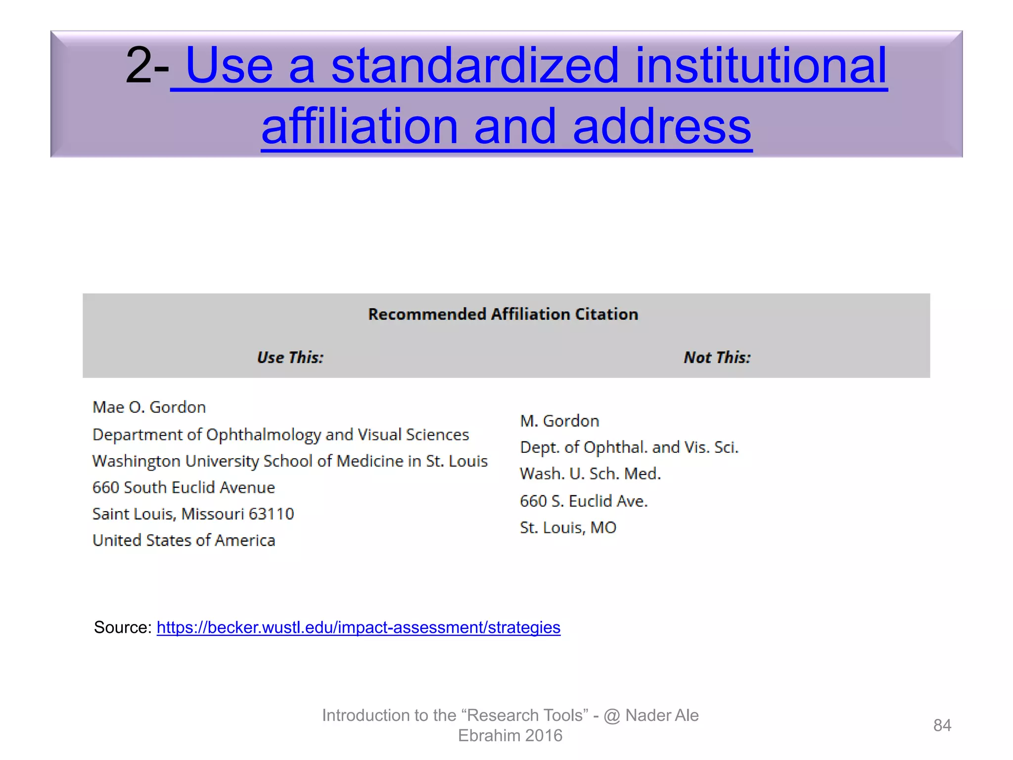 2- Use a standardized institutional
affiliation and address
Introduction to the “Research Tools” - @ Nader Ale
Ebrahim 2016
84
Source: https://becker.wustl.edu/impact-assessment/strategies
 