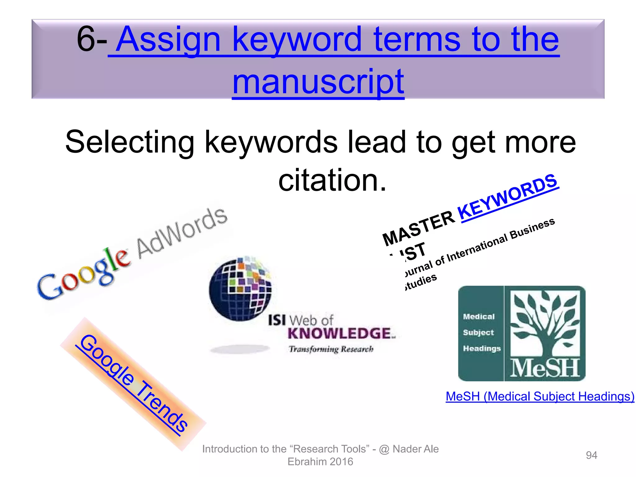 6- Assign keyword terms to the
manuscript
Selecting keywords lead to get more
citation.
Introduction to the “Research Tools” - @ Nader Ale
Ebrahim 2016
94
MeSH (Medical Subject Headings)
 