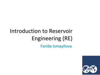 Introduction to Reservoir
Engineering (RE)
SPE ASOIU Chapter
By Farida Ismayilova
Farida Ismayilova
 