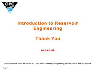 Page 31 
Introduction to Reservoir 
Engineering 
Thank You 
opc.co.uk 
London, Aberdeen UK | Doha Qatar | Houston USA | Atyrau, Astana Kazakhstan | Stavanger Norway | Basra Iraq | Muscat Oman | Abu Dhabi UAE 
