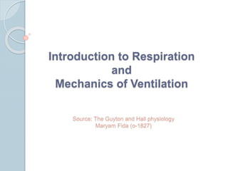 Introduction to Respiration
and
Mechanics of Ventilation
Source: The Guyton and Hall physiology
Maryam Fida (o-1827)
 