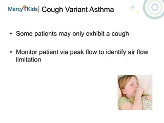 Cough Variant Asthma
• Some patients may only exhibit a cough
• Monitor patient via peak flow to identify air flow
limitation
 